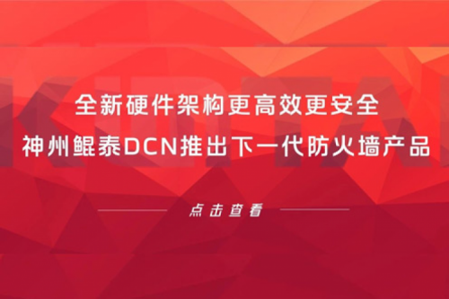 产品速递丨全新硬件架构更高效更安全!神州DCN推出下一代防火墙产品